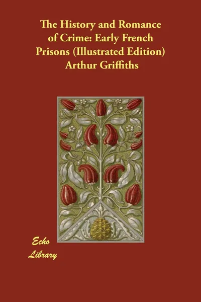 Обложка книги The History and Romance of Crime. Early French Prisons (Illustrated Edition), Arthur Griffiths