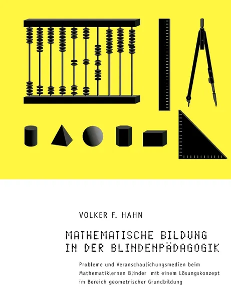 Обложка книги Mathematische Bildung in der Blindenpadagogik. Probleme und Veranschaulichungsmedien beim Mathematiklernen Blinder mit einem Losungskonzept im Bereich geometrischer Grundbildung, Volker F. Hahn