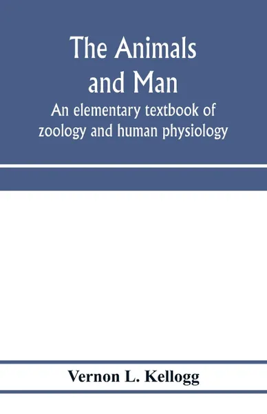 Обложка книги The animals and man; an elementary textbook of zoology and human physiology, Vernon L. Kellogg