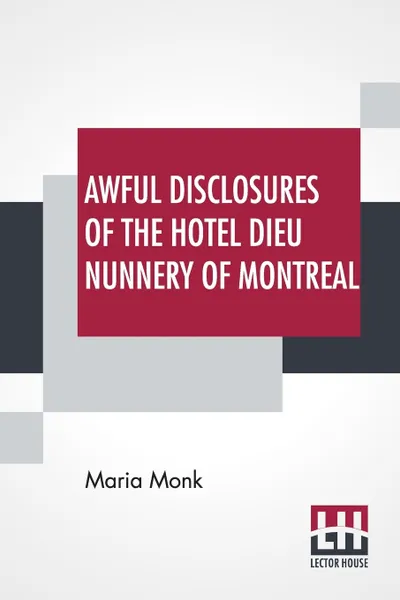 Обложка книги Awful Disclosures Of The Hotel Dieu Nunnery Of Montreal. Containing, Also, Many Incidents Never Before Published., Maria Monk