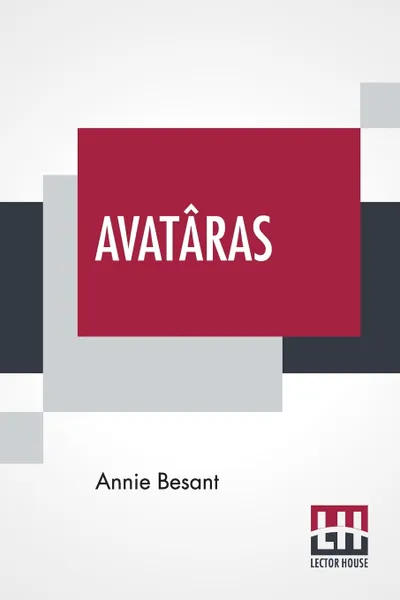 Обложка книги Avataras. Four Lectures Delivered At The Twenty-Fourth Anniversary Meeting Of The Theosophical Society At Adyar, Madras, December, 1899, Annie Besant