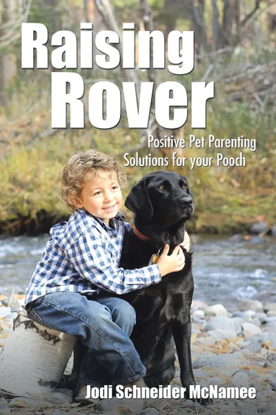 Обложка книги Raising Rover. Positive Pet Parenting Solutions for your Pooch, Jodi Schneider McNamee