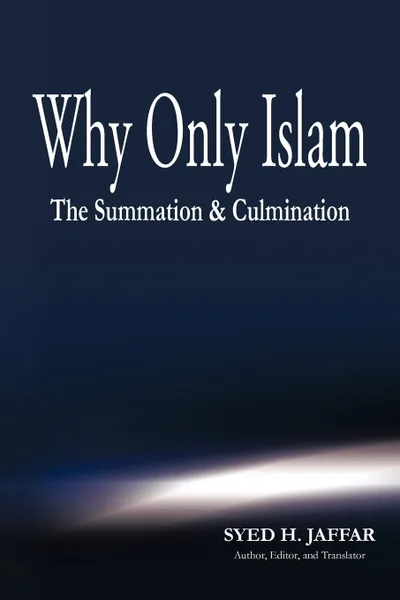 Обложка книги Why Only Islam. The Summation & Culmination, Syed H. Jaffar