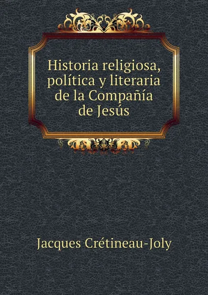 Обложка книги Historia religiosa, politica y literaria de la Compania de Jesus, Jacques Crétineau-Joly