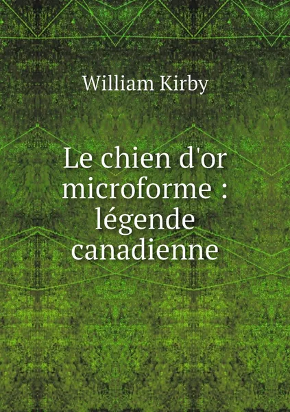 Обложка книги Le chien d'or microforme : legende canadienne, William Kirby