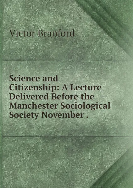 Обложка книги Science and Citizenship: A Lecture Delivered Before the Manchester Sociological Society November ., Victor Branford