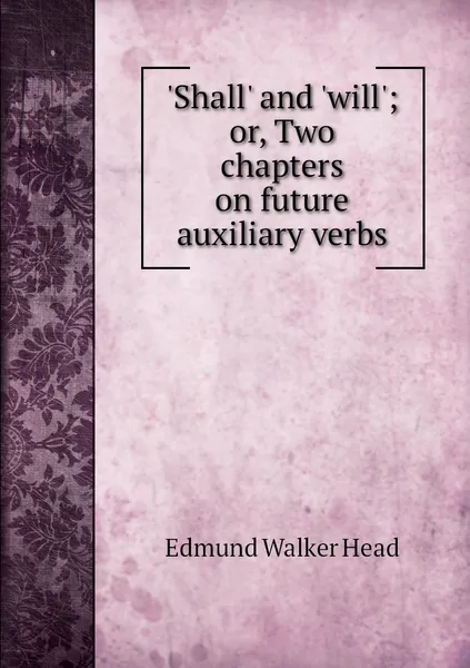 Обложка книги 'Shall' and 'will'; or, Two chapters on future auxiliary verbs, Edmund Walker Head