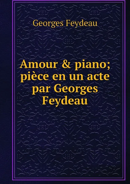 Обложка книги Amour & piano; piece en un acte par Georges Feydeau, Georges Feydeau