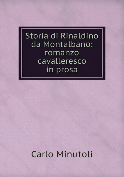 Обложка книги Storia di Rinaldino da Montalbano: romanzo cavalleresco in prosa, Carlo Minutoli