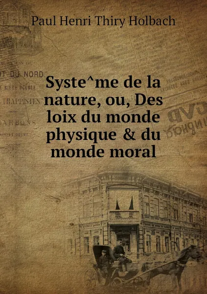 Обложка книги Systeme de la nature, ou, Des loix du monde physique & du monde moral, Paul Henri Thiry Holbach