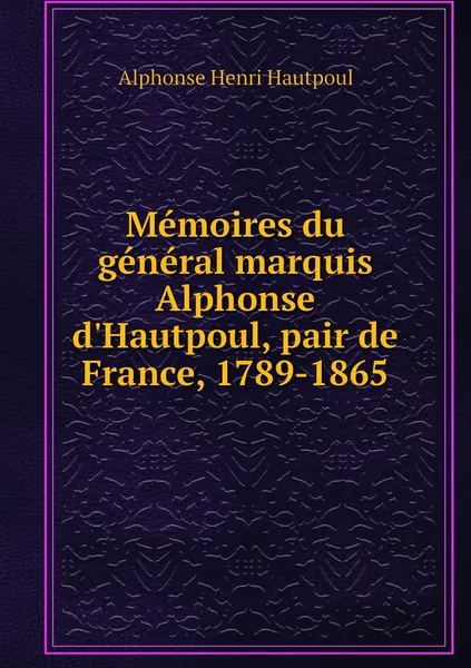 Обложка книги Memoires du general marquis Alphonse d'Hautpoul, pair de France, 1789-1865, Alphonse Henri Hautpoul