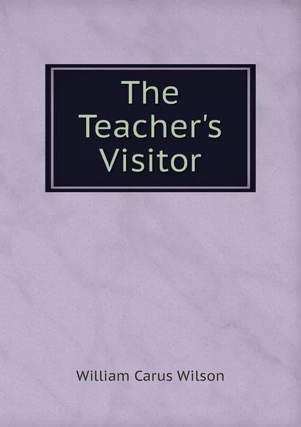 Обложка книги The Teacher's Visitor, William Carus Wilson