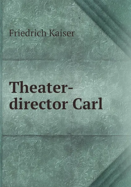 Обложка книги Theater-director Carl, Friedrich Kaiser