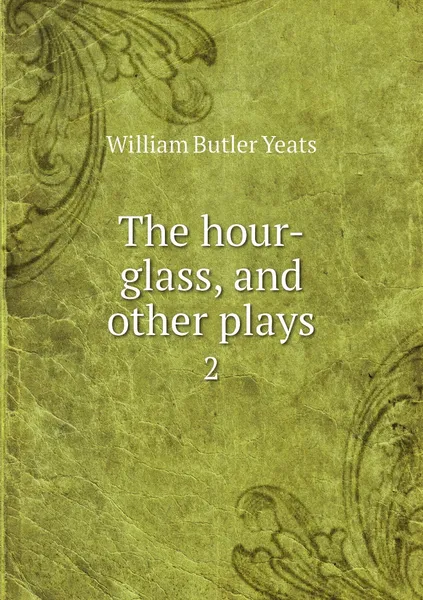 Обложка книги The hour-glass, and other plays. 2, William Butler Yeats