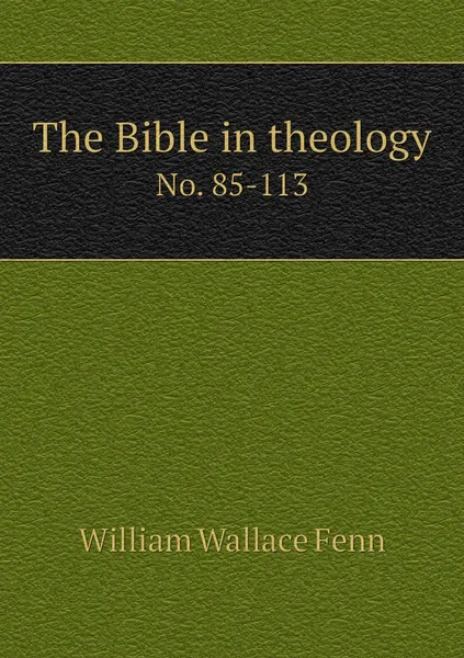 Обложка книги The Bible in theology. No. 85-113, William Wallace Fenn