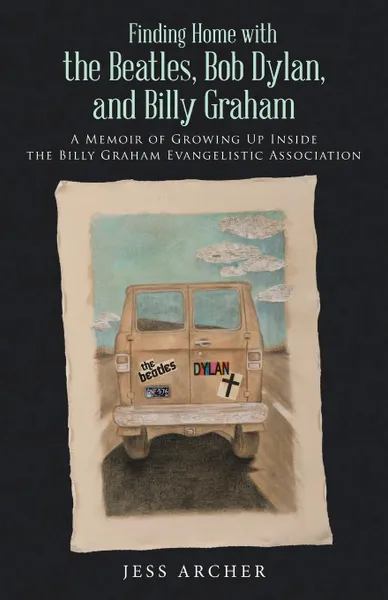 Обложка книги Finding Home with the Beatles, Bob Dylan, and Billy Graham. A Memoir of Growing Up Inside the Billy Graham Evangelistic Association, Jess Archer