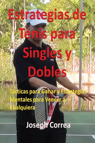 Обложка книги Estrategias de Tenis Para Singles y Dobles. Tacticas Para Ganar y Estrategias Mentales Para Vencer a Cualquiera, Joseph Correa