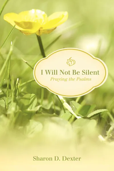 Обложка книги I Will Not Be Silent. Praying the Psalms, Sharon D. Dexter