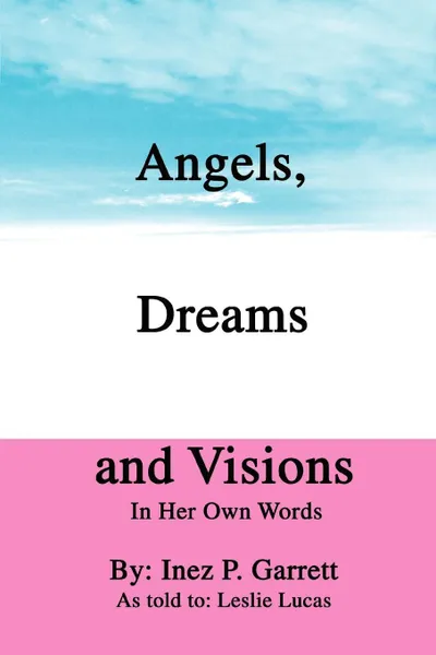 Обложка книги Angels, Dreams and Visions. In Her Own Words, Inez P. Garrett
