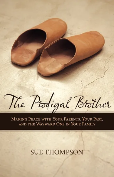 Обложка книги The Prodigal Brother. Making Peace with Your Parents, Your Past, and the Wayward One in Your Family, Thompson Sue Thompson, Sue Thompson, Sue Thompson