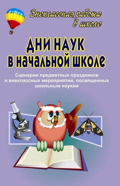 Обложка книги Дни наук в начальной школе. Сценарии предметных праздников и внеклассных мероприятий, посвященным школьным наукам, Василенко Г. И.