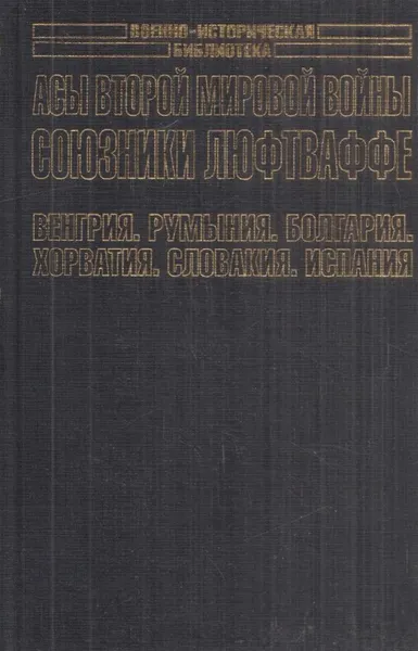 Обложка книги Асы Второй мировой войны. Союзники Люфтваффе. Венгрия. Румыния. Болгария. Хорватия. Словакия. Испания, Зефиров М.В.