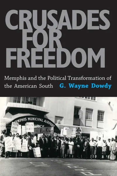 Обложка книги Crusades for Freedom. Memphis and the Political Transformation of the American South, G. Wayne Dowdy, Wayne Dowdy