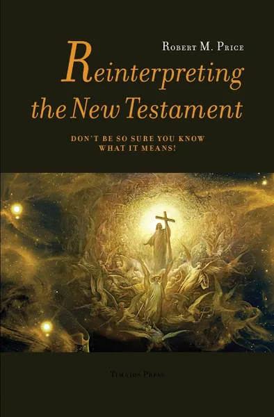 Обложка книги Reinterpreting the New Testament. Don't Be So Sure You Know What it Means!, Robert McNair Price