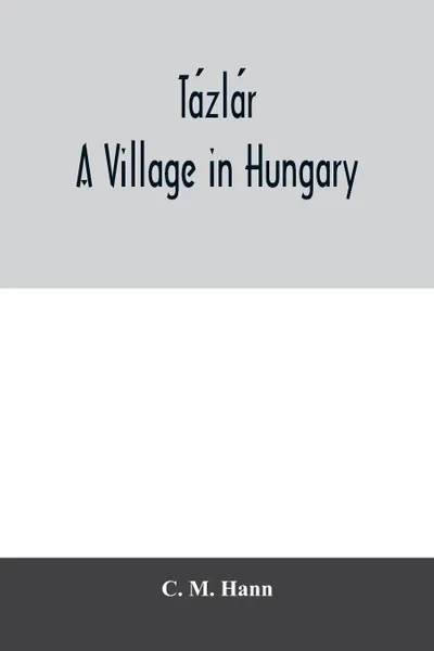 Обложка книги Tazlar, a village in Hungary, C. M. Hann