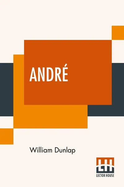 Обложка книги Andre. Edited, With An Introduction By Montrose J. Moses, William Dunlap