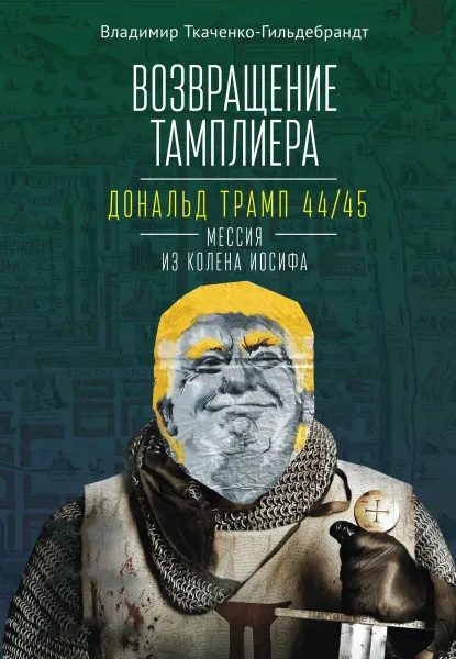 Обложка книги Возвращение тамплиера. Дональд Трамп 44/45-мессия из колена Иосифа, Ткаченко-Гильдебрандт В.