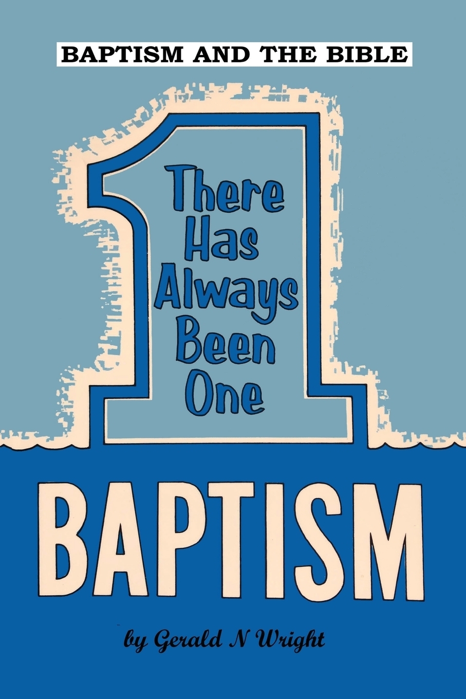 BAPTISM AND THE BIBLE. There Has Always Been One Baptism