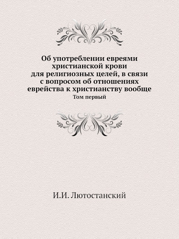 Об употреблении евреями христианской крови для религиозных целей, в связи с вопросом об отношениях еврейства к христианству вообще. Том первый