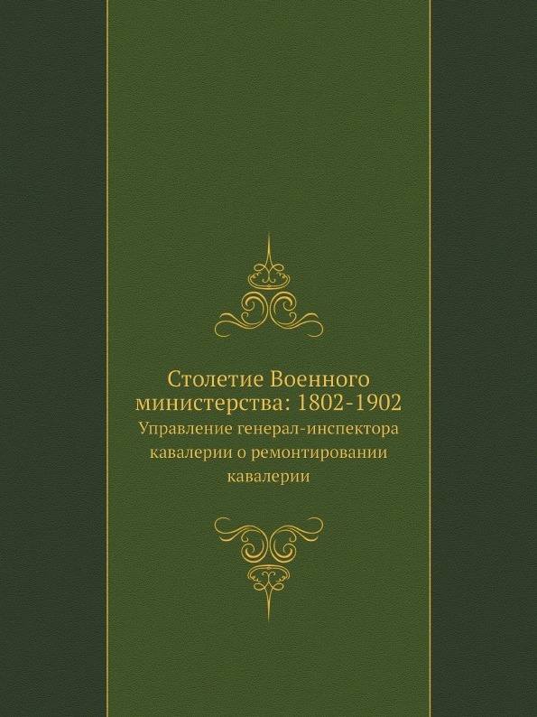 Столетие Военного министерства: 1802-1902. Управление генерал-инспектора кавалерии о ремонтировании кавалерии