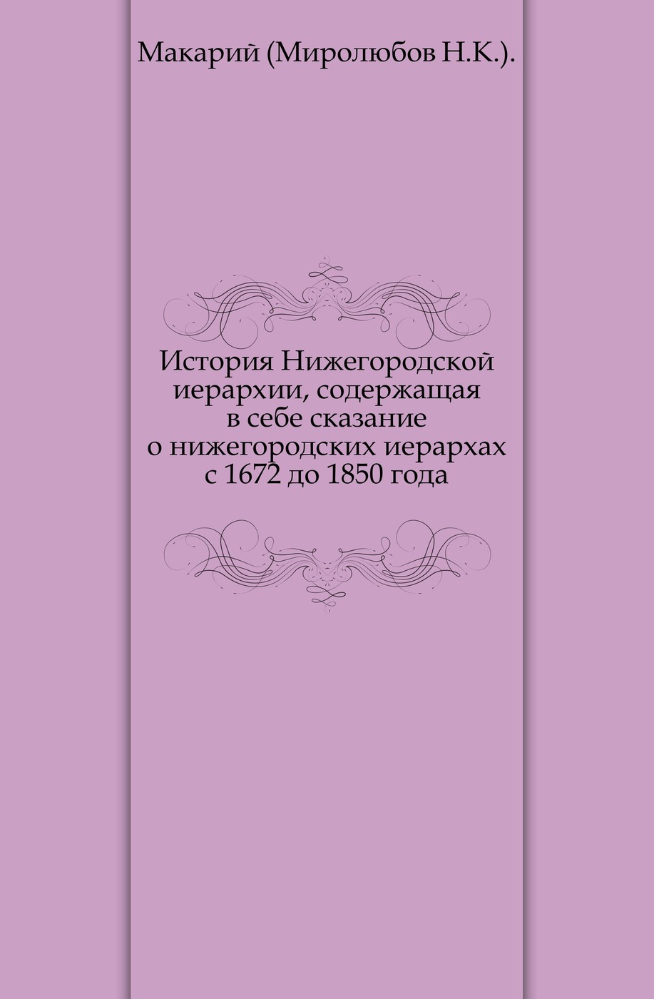 История Нижегородской иерархии, содержащая в себе сказание о нижегородских иерархах с 1672 до 1850 года