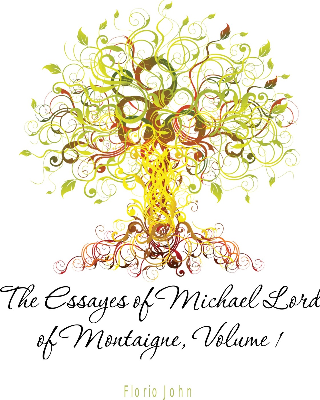 The Essayes of Michael Lord of Montaigne, Volume 1