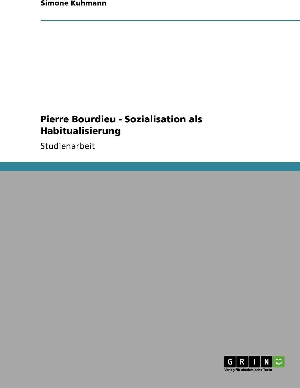 - Pierre Bourdieu Sozialisation als Habitualisierung 9783640379552