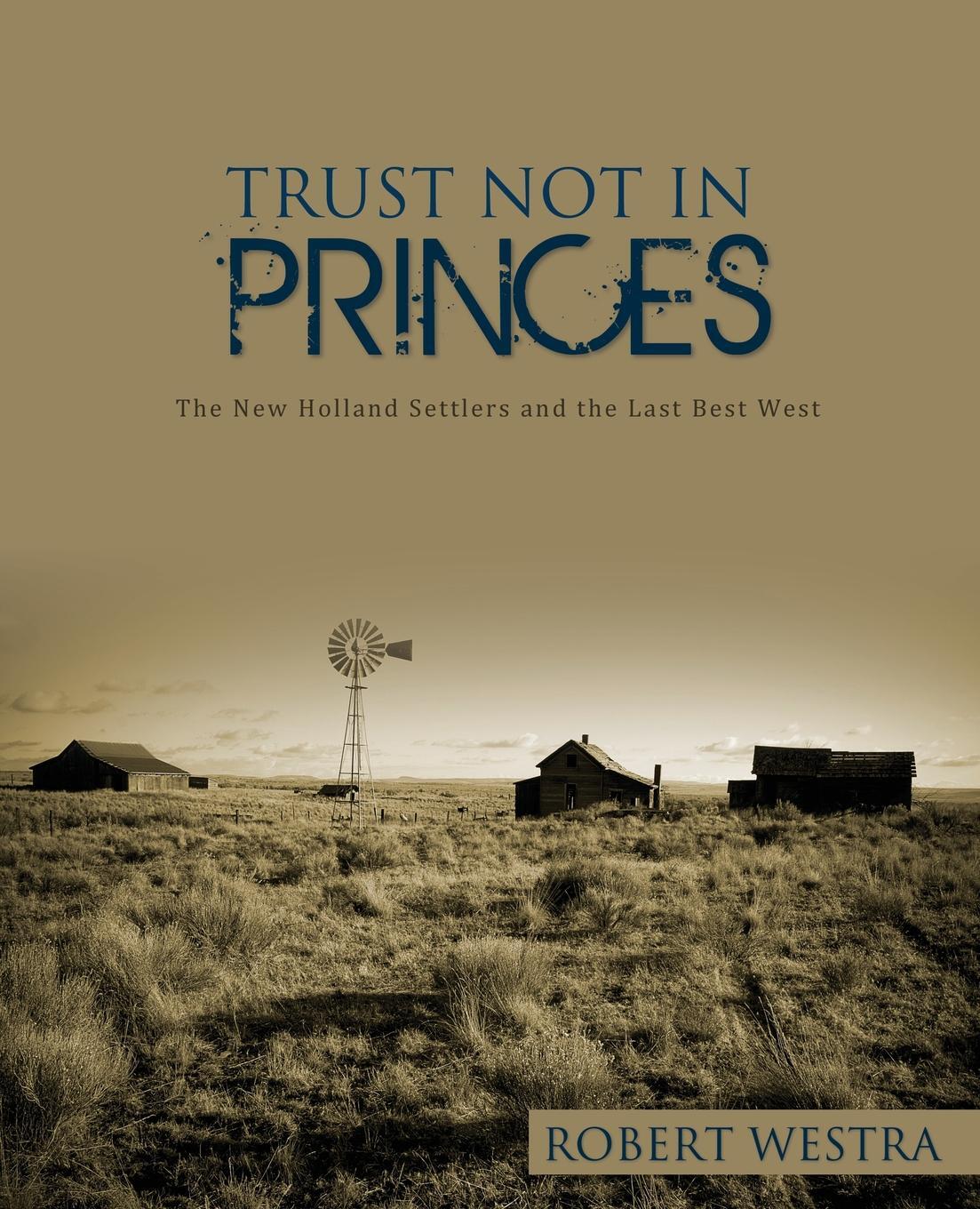 фото Trust Not in Princes. The New Holland Settlers and the Last Best West