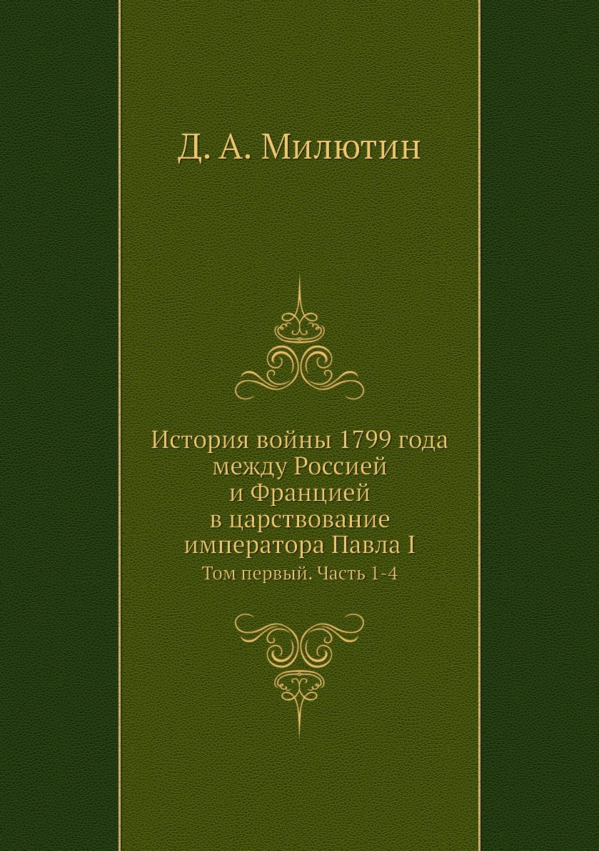 История войны 1799 года между Россией и Францией в царствование императора  Павла I. Том первый. Часть 1-4