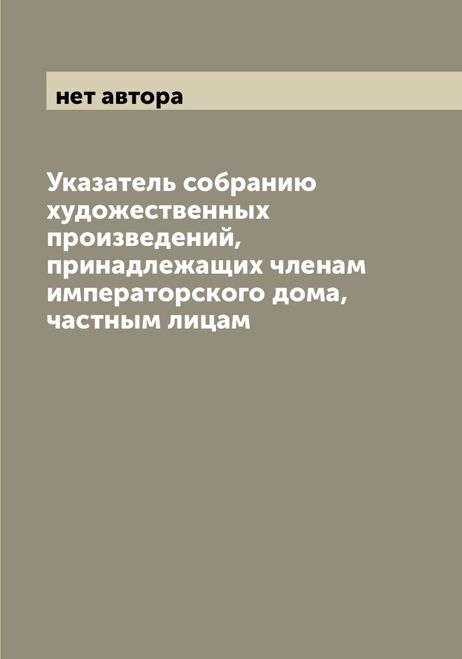 Указатель собранию художественных произведений, принадлежащих членам  императорского дома, частным лицам - купить с доставкой по выгодным ценам в  интернет-магазине OZON (655578667)