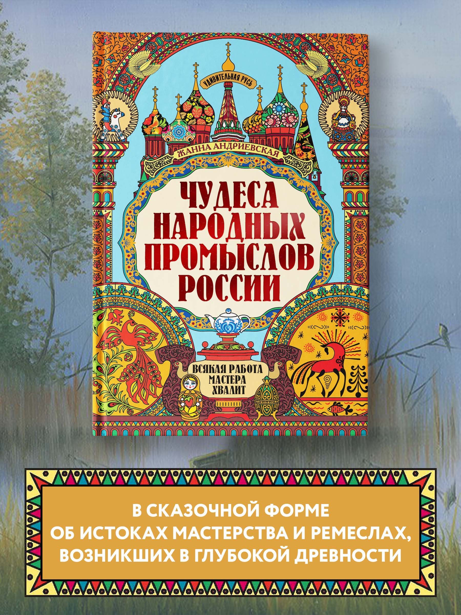 Удивительная Русь. Чудеса народных промыслов России. Всякая работа мастера  хвалит. Подарочное издание | Андриевская Жанна Викторовна - купить с  доставкой по выгодным ценам в интернет-магазине OZON (600659231)