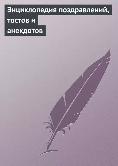 Энциклопедия поздравлений, тостов и анекдотов | Электронная книга