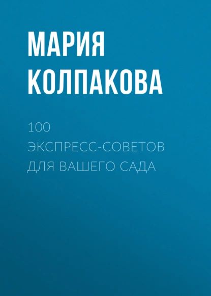 100 экспресс-советов для вашего сада | Колпакова Мария Владимировна | Электронная книга