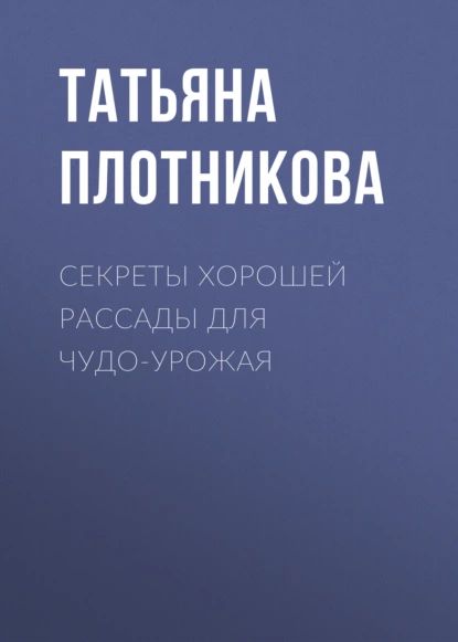 Секреты хорошей рассады для чудо-урожая | Плотникова Татьяна Федоровна | Электронная книга