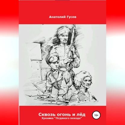 Сквозь огонь и лёд. Хроника Ледяного похода | Гусев Анатолий Алексеевич | Электронная аудиокнига