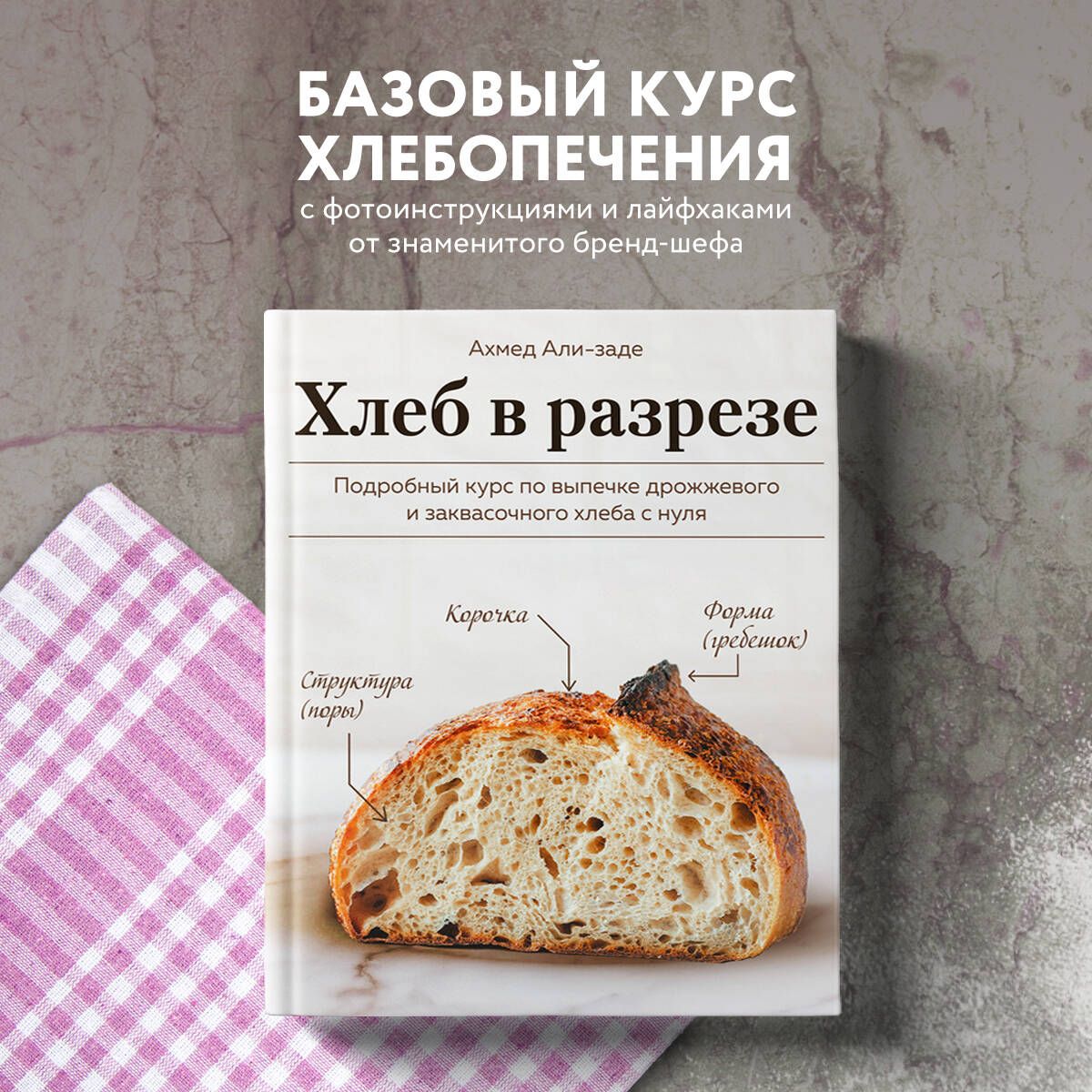 Хлеб в разрезе. Подробный курс по выпечке дрожжевого и заквасочного хлеба с  нуля