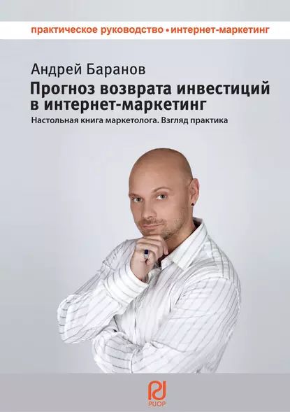 Прогноз возврата инвестиций в интернет-маркетинг. Настольная книга маркетолога. Взгляд практика | Баранов Андрей | Электронная книга