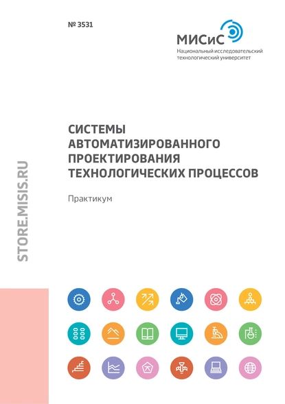 Системы автоматизированного проектирования технологических процессов. Практикум | Колтыгин Андрей Вадимович, Баженов Вячеслав Евгеньевич | Электронная книга