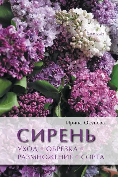 Сирень. Уход, обрезка, размножение, сорта | Окунева Ирина Борисовна | Электронная книга