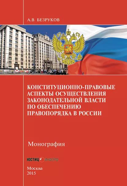 Конституционно-правовые аспекты осуществления законодательной власти по обеспечению правопорядка в России | Безруков Андрей Викторович | Электронная книга